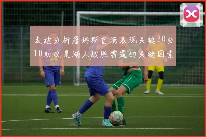 麦迪分析詹姆斯首场表现关键30分10助攻是湖人战胜雷霆的关键因素