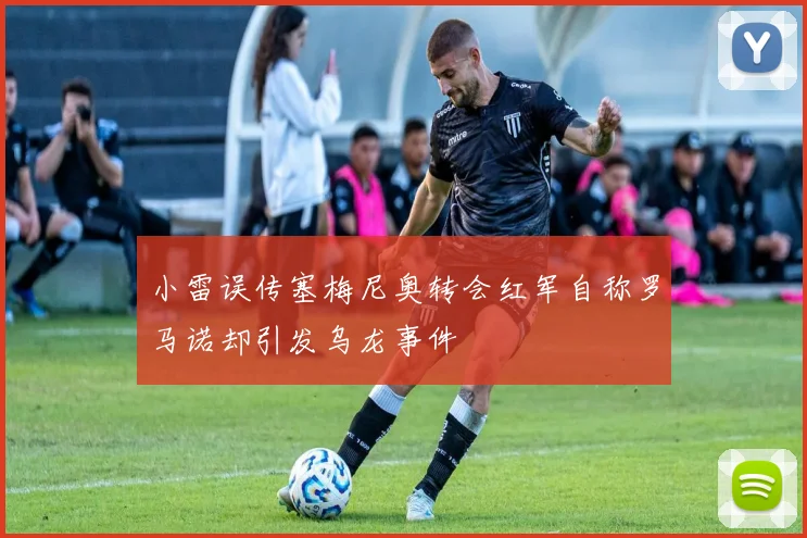 小雷误传塞梅尼奥转会红军自称罗马诺却引发乌龙事件