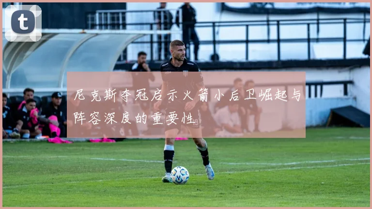 尼克斯夺冠启示火箭小后卫崛起与阵容深度的重要性