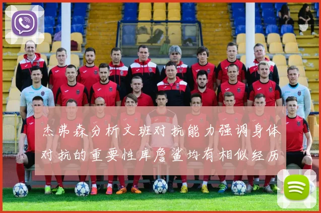 杰弗森分析文班对抗能力强调身体对抗的重要性库詹鲨均有相似经历