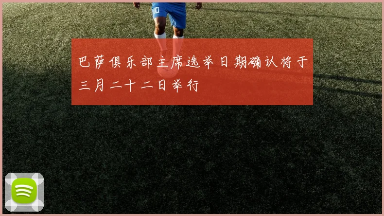 巴萨俱乐部主席选举日期确认将于三月二十二日举行