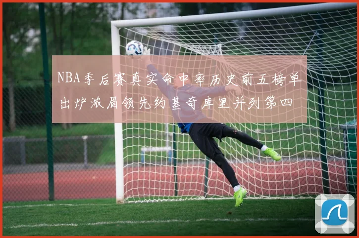 NBA季后赛真实命中率历史前五榜单出炉浓眉领先约基奇库里并列第四